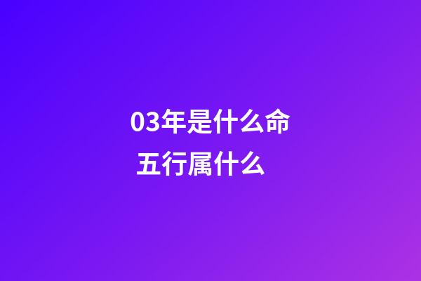 03年是什么命 五行属什么(这四个时间出生的人，一生福运多多)-第1张-观点-玄机派